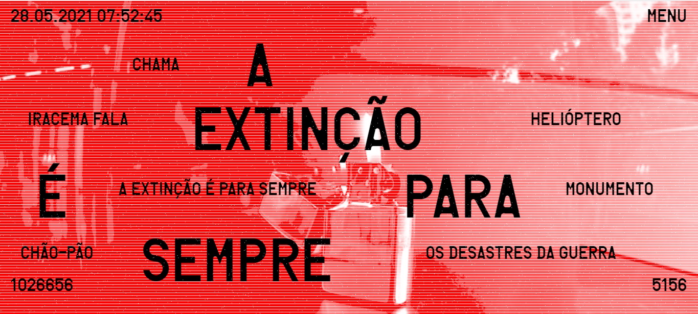 Imagem horizontal em tons de vermelho, com escritos em preto. Reprodução da tela principal da plataforma online de A EXTINÇÃO É PARA SEMPRE. Um isqueiro zippo aceso é encoberto por uma série de finas linhas vermelhas, que criam um filtro da cor na imagem. Sobre o zippo lê-se em caixa alta, com letras pretas, A EXTINÇÃO É PARA SEMPRE, e espalhados os nomes de cada um dos episódios do projeto, sendo HELIÓPTERO, CHÃO-PÃO, MONUMENTO, CHAMA, IRACEMA FALA, OS DESASTRES DA GUERRA e A EXTINÇÃO É PARA SEMPRE.